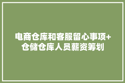 电商仓库和客服留心事项+仓储仓库人员薪资筹划