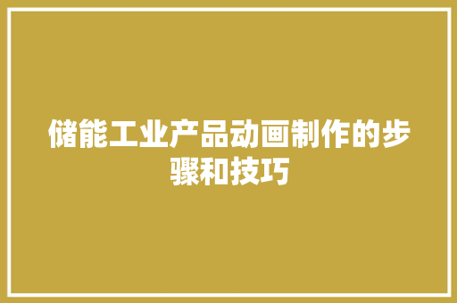储能工业产品动画制作的步骤和技巧 储能工业产品动画制作的步骤和技巧 人工智能