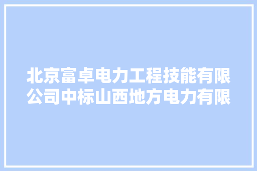 北京富卓电力工程技能有限公司中标山西地方电力有限公司石楼分公司线路改造工程设计项目中标价格48.7万元 北京富卓电力工程技能有限公司中标山西地方电力有限公司石楼分公司线路改造工程设计项目中标价格48.7万元 互联通信
