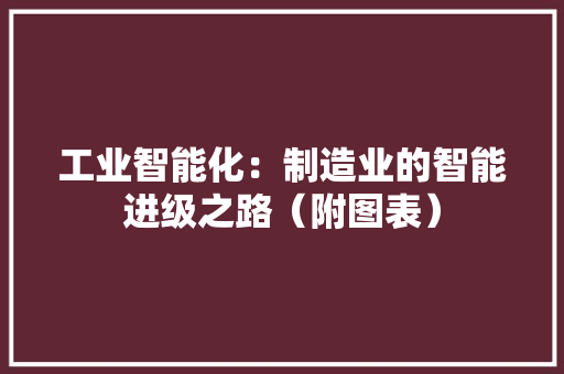 工业智能化：制造业的智能进级之路（附图表）