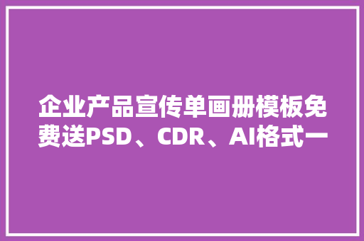 企业产品宣传单画册模板免费送PSD、CDR、AI格式一切有