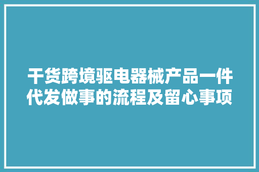 干货跨境驱电器械产品一件代发做事的流程及留心事项 干货跨境驱电器械产品一件代发做事的流程及留心事项 互联通信