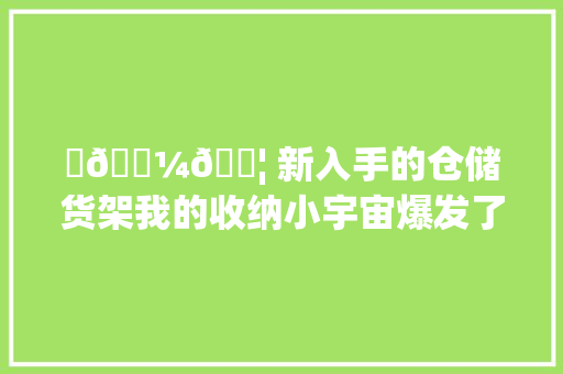 ✨💼📦 新入手的仓储货架我的收纳小宇宙爆发了！ ✨💼📦 新入手的仓储货架我的收纳小宇宙爆发了！ 互联通信