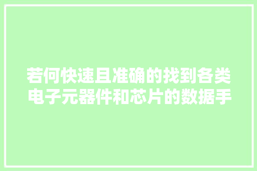 若何快速且准确的找到各类电子元器件和芯片的数据手册 若何快速且准确的找到各类电子元器件和芯片的数据手册 互联通信