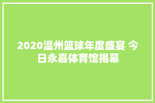 2020温州篮球年度盛宴 今日永嘉体育馆揭幕 2020温州篮球年度盛宴 今日永嘉体育馆揭幕 人工智能