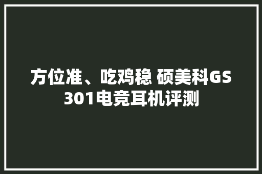 方位准、吃鸡稳 硕美科GS301电竞耳机评测