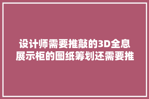 设计师需要推敲的3D全息展示柜的图纸筹划还需要推敲哪些成分