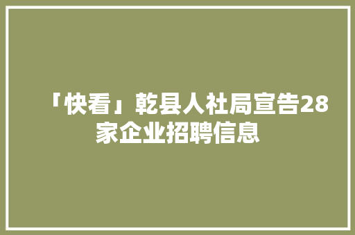 「快看」乾县人社局宣告28家企业招聘信息 「快看」乾县人社局宣告28家企业招聘信息 智能科技