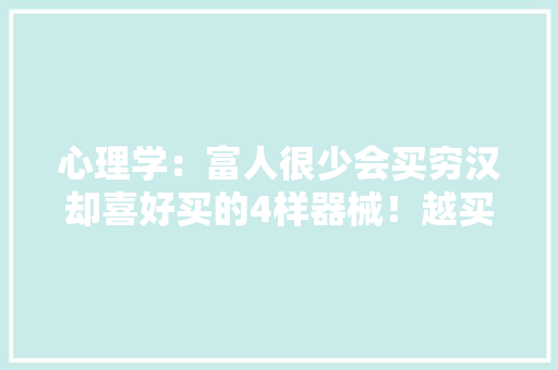 心理学：富人很少会买穷汉却喜好买的4样器械！越买越穷！
