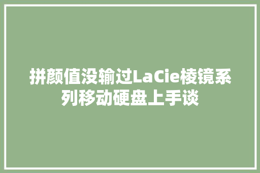 拼颜值没输过LaCie棱镜系列移动硬盘上手谈