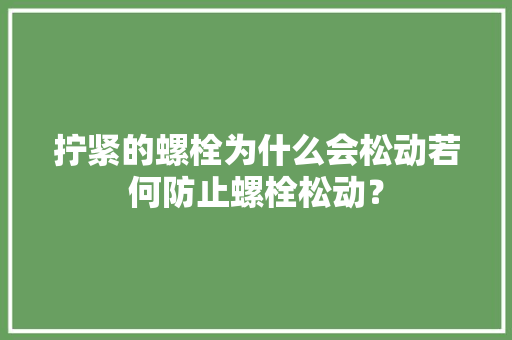 拧紧的螺栓为什么会松动若何防止螺栓松动？