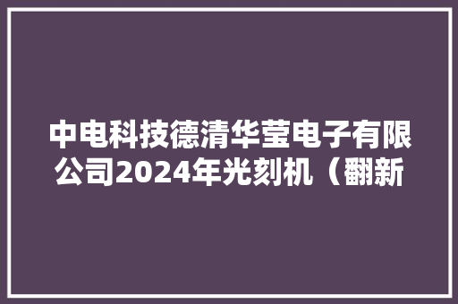 中电科技德清华莹电子有限公司2024年光刻机（翻新）采购项目招标