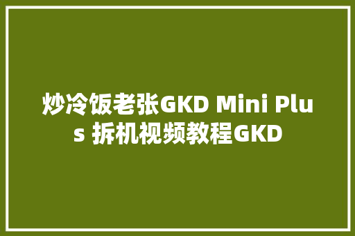 炒冷饭老张GKD Mini Plus 拆机视频教程GKD