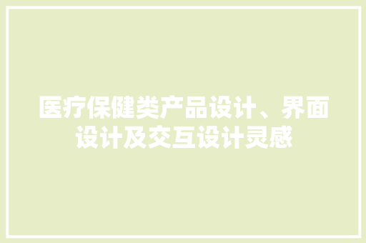 医疗保健类产品设计、界面设计及交互设计灵感