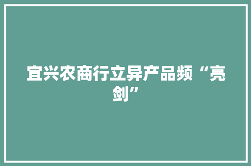 宜兴农商行立异产品频“亮剑”
