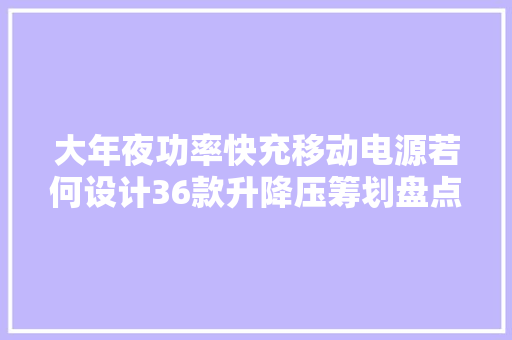 大年夜功率快充移动电源若何设计36款升降压筹划盘点 大年夜功率快充移动电源若何设计36款升降压筹划盘点 互联通信