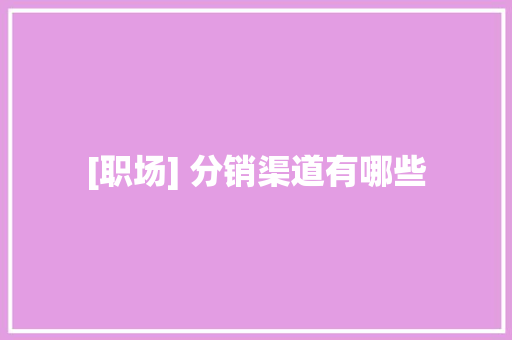 [职场] 分销渠道有哪些