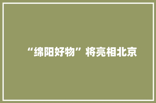 “绵阳好物”将亮相北京