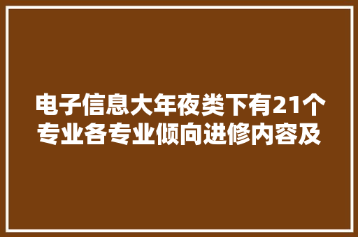 电子信息大年夜类下有21个专业各专业倾向进修内容及就业岗位