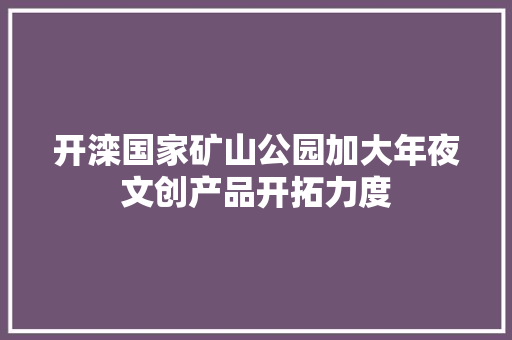 开滦国家矿山公园加大年夜文创产品开拓力度 开滦国家矿山公园加大年夜文创产品开拓力度 智能家居