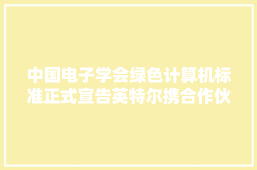 中国电子学会绿色计算机标准正式宣告英特尔携合作伙伴7款产品?