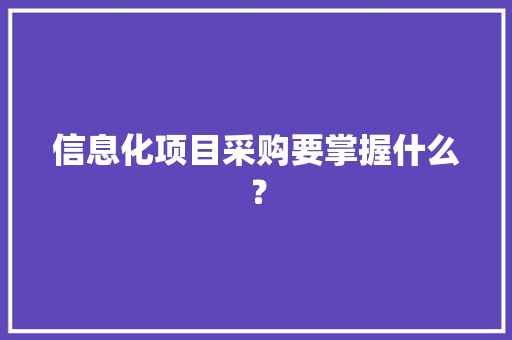 信息化项目采购要掌握什么？ 信息化项目采购要掌握什么？ 智能科技