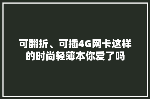 可翻折、可插4G网卡这样的时尚轻薄本你爱了吗 可翻折、可插4G网卡这样的时尚轻薄本你爱了吗 互联通信