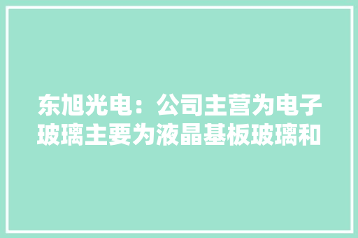 东旭光电：公司主营为电子玻璃主要为液晶基板玻璃和盖板玻璃两种 东旭光电：公司主营为电子玻璃主要为液晶基板玻璃和盖板玻璃两种 互联通信