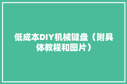 低成本DIY机械键盘（附具体教程和图片） 低成本DIY机械键盘（附具体教程和图片） 智能科技