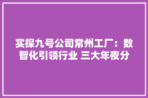实探九号公司常州工厂：数智化引领行业 三大年夜分娩基地“火力全开”