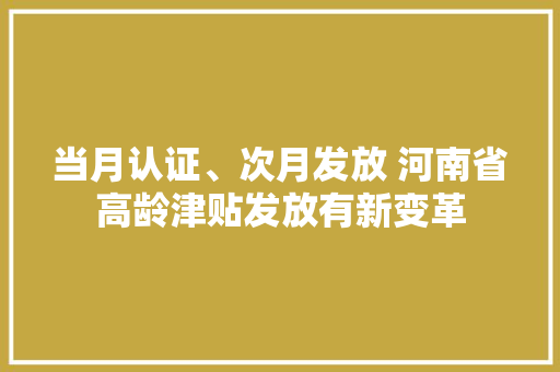 当月认证、次月发放 河南省高龄津贴发放有新变革 当月认证、次月发放 河南省高龄津贴发放有新变革 智能科技