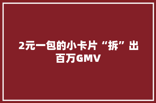 2元一包的小卡片“拆”出百万GMV 2元一包的小卡片“拆”出百万GMV 智能家居