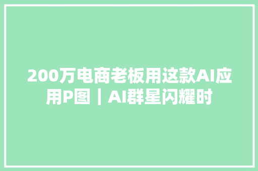 200万电商老板用这款AI应用P图｜AI群星闪耀时