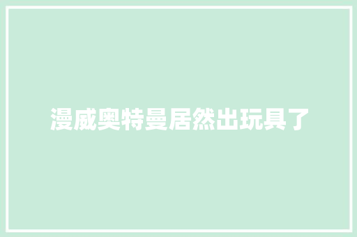 漫威奥特曼居然出玩具了