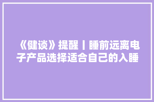 《健谈》提醒丨睡前远离电子产品选择适合自己的入睡办法