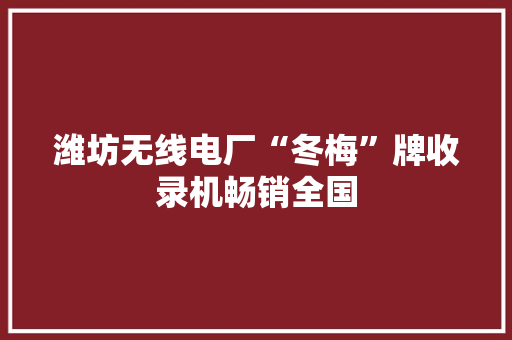 潍坊无线电厂“冬梅”牌收录机畅销全国 潍坊无线电厂“冬梅”牌收录机畅销全国 智能家居