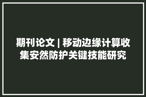 期刊论文 | 移动边缘计算收集安然防护关键技能研究