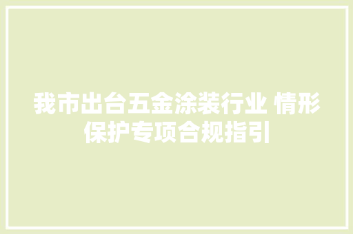 我市出台五金涂装行业 情形保护专项合规指引