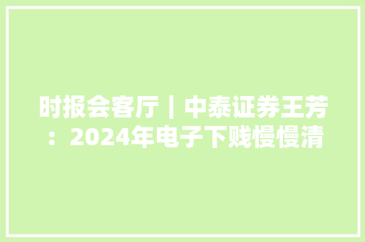 时报会客厅｜中泰证券王芳：2024年电子下贱慢慢清醒苹果新品催生消费电子新机遇