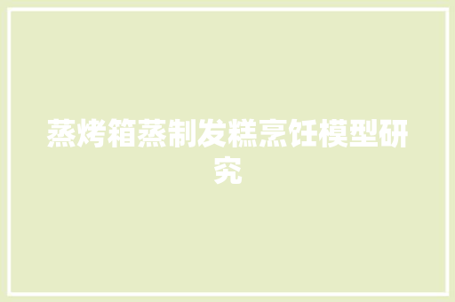 蒸烤箱蒸制发糕烹饪模型研究