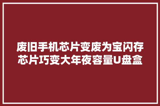 废旧手机芯片变废为宝闪存芯片巧变大年夜容量U盘盒子芯片同理 废旧手机芯片变废为宝闪存芯片巧变大年夜容量U盘盒子芯片同理 智能家居