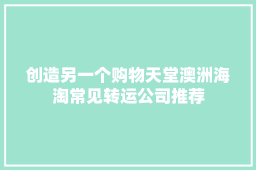 创造另一个购物天堂澳洲海淘常见转运公司推荐