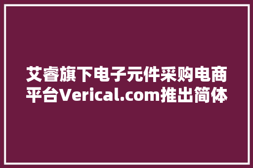 艾睿旗下电子元件采购电商平台Verical.com推出简体中文版