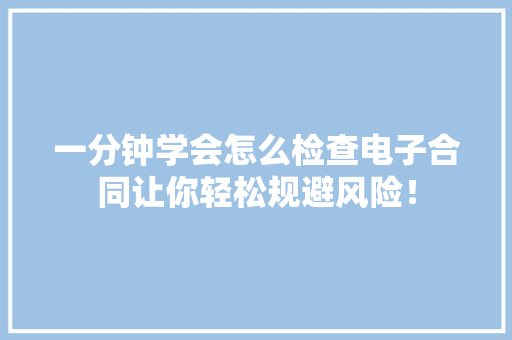 一分钟学会怎么检查电子合同让你轻松规避风险！