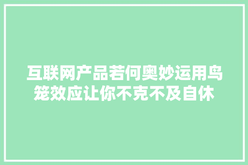 互联网产品若何奥妙运用鸟笼效应让你不克不及自休