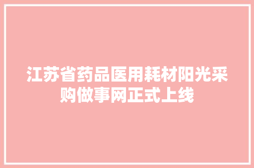 江苏省药品医用耗材阳光采购做事网正式上线