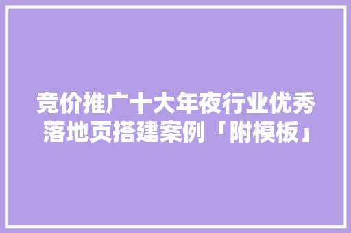 竞价推广十大年夜行业优秀落地页搭建案例「附模板」
