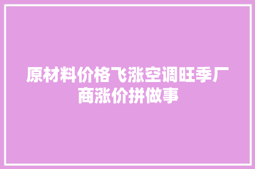 原材料价格飞涨空调旺季厂商涨价拼做事
