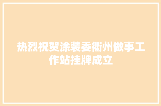 热烈祝贺涂装委衢州做事工作站挂牌成立