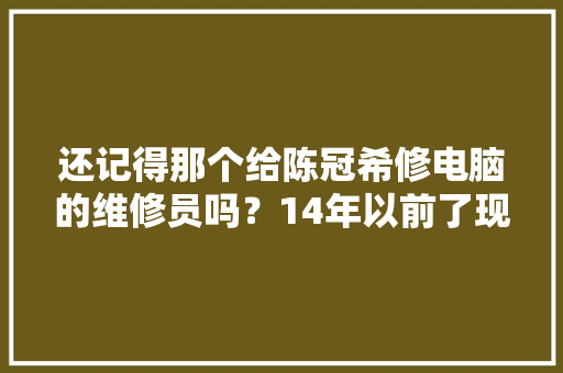 还记得那个给陈冠希修电脑的维修员吗？14年以前了现状若何了
